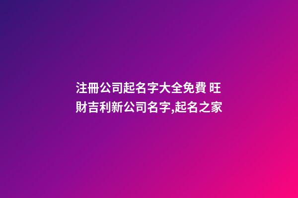 注冊公司起名字大全免費 旺財吉利新公司名字,起名之家